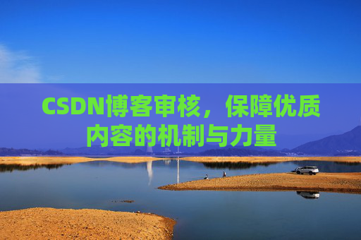 CSDN博客审核，保障优质内容的机制与力量