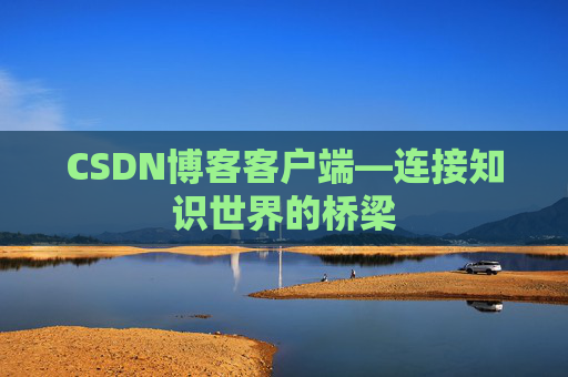 CSDN博客客户端—连接知识世界的桥梁